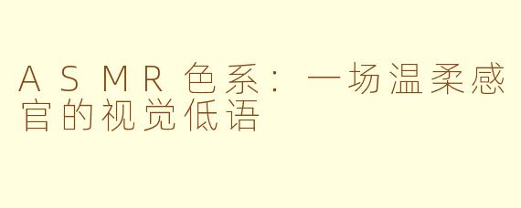 ASMR色系：一场温柔感官的视觉低语
