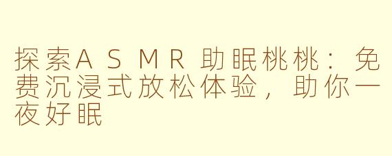 探索ASMR助眠桃桃：免费沉浸式放松体验，助你一夜好眠
