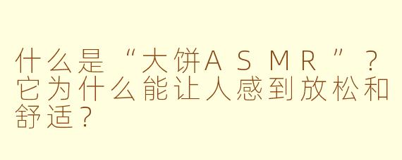 什么是“大饼ASMR”？它为什么能让人感到放松和舒适？