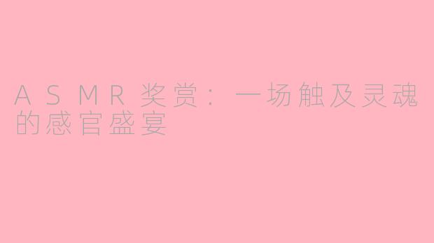 ASMR奖赏：一场触及灵魂的感官盛宴