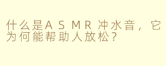 什么是ASMR冲水音，它为何能帮助人放松？