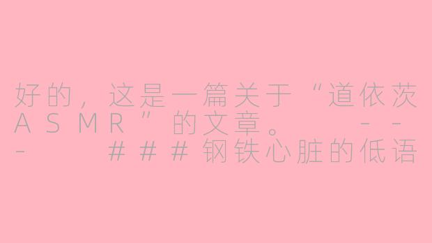 好的，这是一篇关于“道依茨ASMR”的文章。

---

###钢铁心脏的低语：一场为硬核机械迷准备的道依茨ASMR

###-道依茨asmr