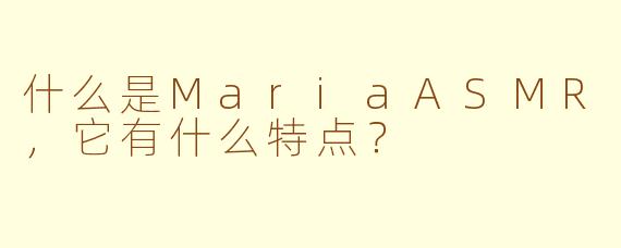 什么是MariaASMR，它有什么特点？