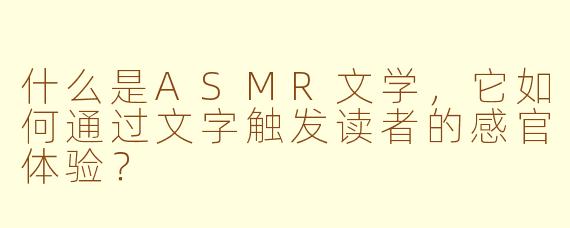 什么是ASMR文学，它如何通过文字触发读者的感官体验？