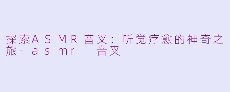 探索ASMR音叉：听觉疗愈的神奇之旅-asmr 音叉