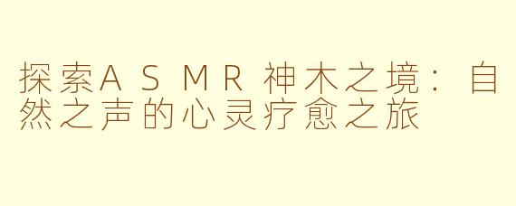 探索ASMR神木之境：自然之声的心灵疗愈之旅