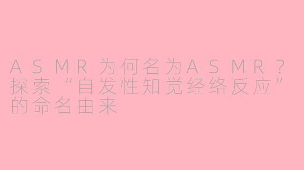 ASMR为何名为ASMR？探索“自发性知觉经络反应”的命名由来