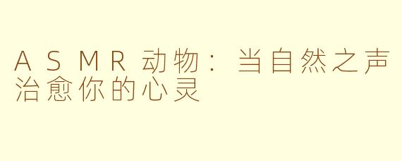 ASMR动物：当自然之声治愈你的心灵