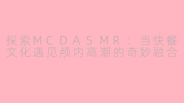 探索MCDASMR：当快餐文化遇见颅内高潮的奇妙融合