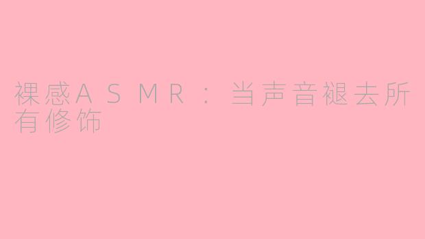 裸感ASMR：当声音褪去所有修饰