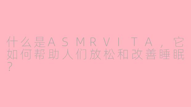 什么是ASMRVITA，它如何帮助人们放松和改善睡眠？