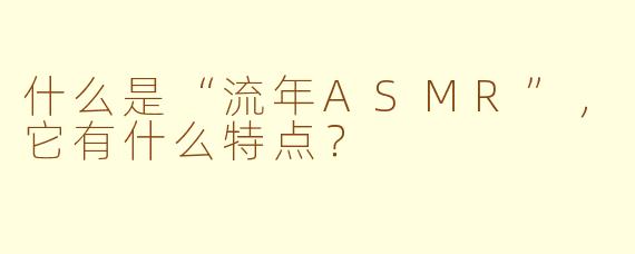 什么是“流年ASMR”，它有什么特点？