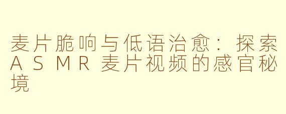 麦片脆响与低语治愈：探索ASMR麦片视频的感官秘境