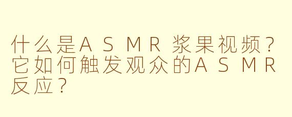 什么是ASMR浆果视频？它如何触发观众的ASMR反应？