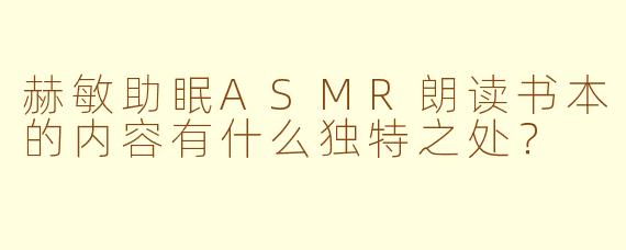 赫敏助眠ASMR朗读书本的内容有什么独特之处?