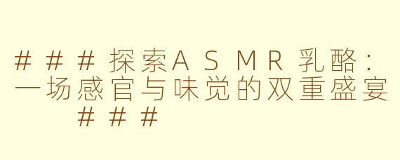 ###探索ASMR乳酪：一场感官与味觉的双重盛宴

###