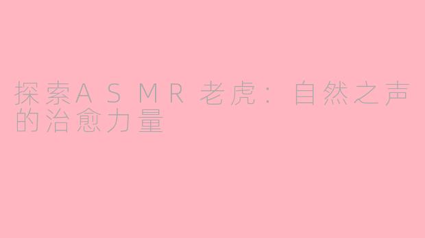 探索ASMR老虎：自然之声的治愈力量