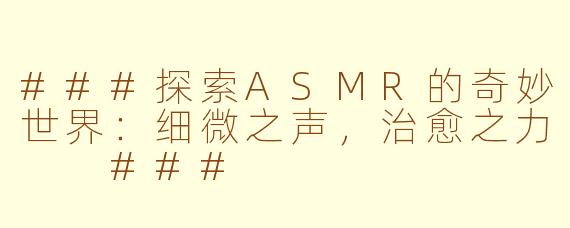 ###探索ASMR的奇妙世界：细微之声，治愈之力

###
