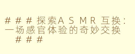 ###探索ASMR互换：一场感官体验的奇妙交换

###