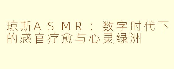 琼斯ASMR：数字时代下的感官疗愈与心灵绿洲