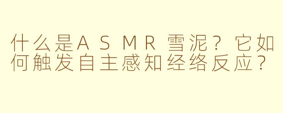 什么是ASMR雪泥？它如何触发自主感知经络反应？
