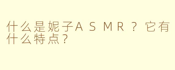 什么是妮子ASMR？它有什么特点？