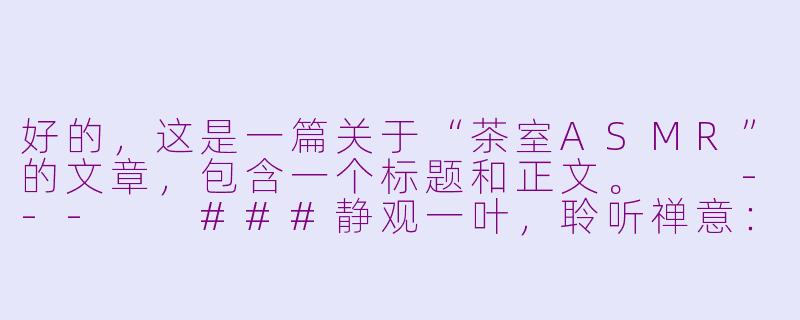 好的，这是一篇关于“茶室ASMR”的文章，包含一个标题和正文。

---

###静观一叶，聆听禅意：在茶室ASMR中寻回内心的宁静

###-茶室asmr
