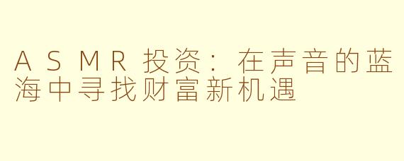ASMR投资：在声音的蓝海中寻找财富新机遇
