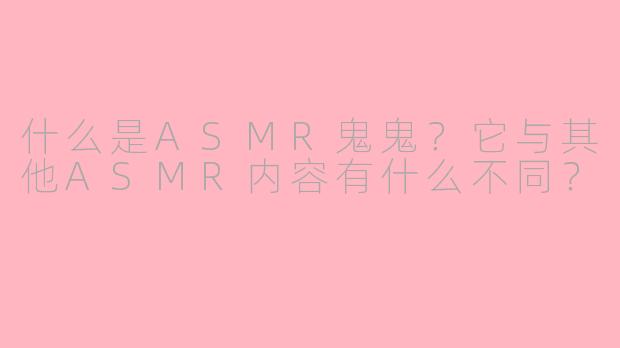 什么是ASMR鬼鬼？它与其他ASMR内容有什么不同？