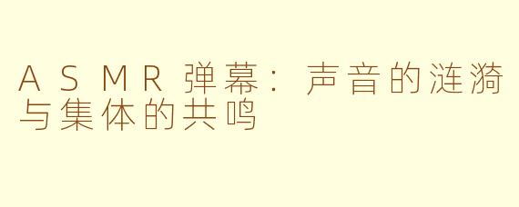 ASMR弹幕：声音的涟漪与集体的共鸣