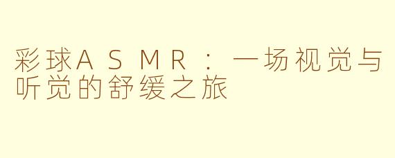 彩球ASMR：一场视觉与听觉的舒缓之旅