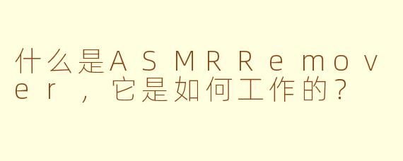 什么是ASMRRemover，它是如何工作的？