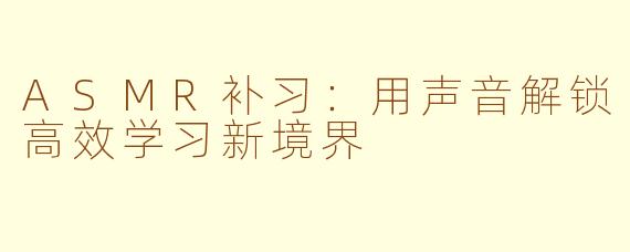 ASMR补习：用声音解锁高效学习新境界