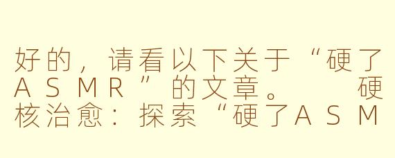 好的，请看以下关于“硬了ASMR”的文章。

硬核治愈：探索“硬了ASMR”背后的感官新世界