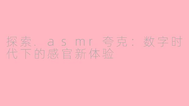 探索.asmr夸克：数字时代下的感官新体验