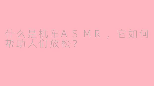 什么是机车ASMR，它如何帮助人们放松？