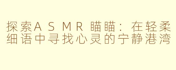探索ASMR瞄瞄:在轻柔细语中寻找心灵的宁静港湾