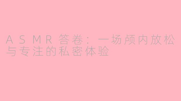 ASMR答卷：一场颅内放松与专注的私密体验