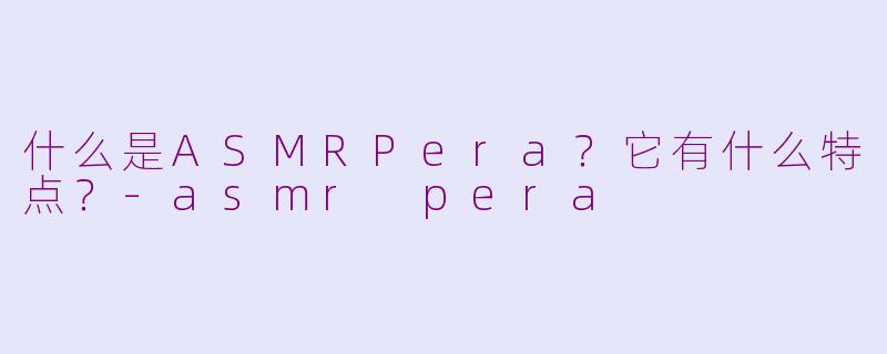 什么是ASMRPera?它有什么特点?