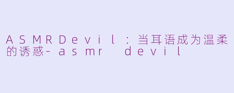 ASMRDevil：当耳语成为温柔的诱惑-asmr devil