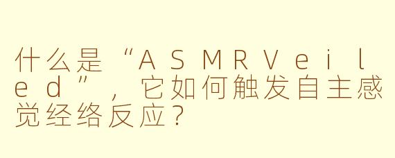 什么是“ASMRVeiled”，它如何触发自主感觉经络反应？