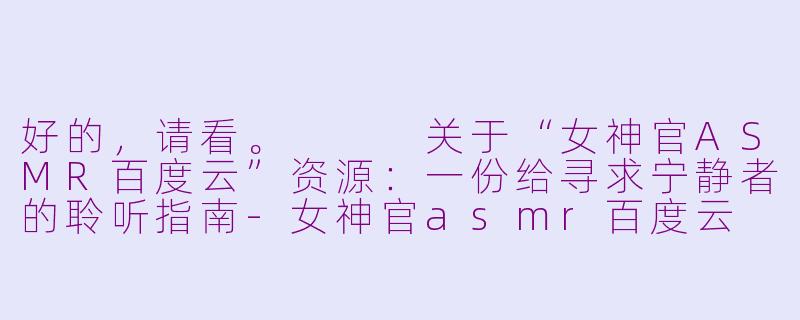 好的，请看。


关于“女神官ASMR百度云”资源：一份给寻求宁静者的聆听指南-女神官asmr百度云