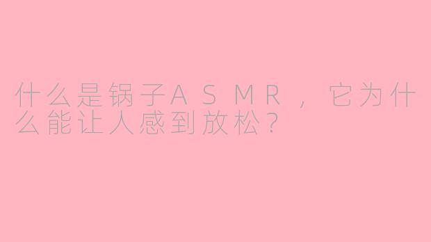 什么是锅子ASMR，它为什么能让人感到放松？