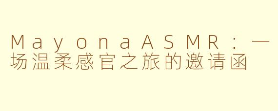 MayonaASMR:一场温柔感官之旅的邀请函