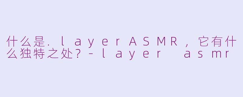 什么是.layerASMR,它有什么独特之处?