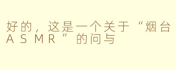 好的，这是一个关于“烟台ASMR”的问与