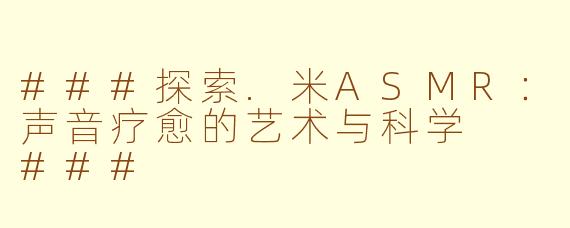 ###探索.米ASMR：声音疗愈的艺术与科学

###