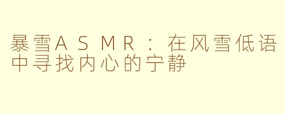 暴雪ASMR：在风雪低语中寻找内心的宁静