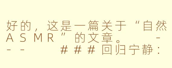 好的，这是一篇关于“自然ASMR”的文章。

---

###回归宁静：在自然的低语中，寻一场身心的深度疗愈

###