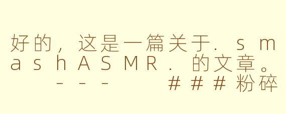 好的，这是一篇关于.smashASMR.的文章。

---

###粉碎与宁静：探索.smashASMR.的解压魔力

###